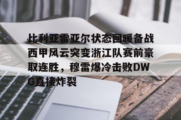  比利亚雷亚尔状态回暖备战西甲风云突变浙江队赛前豪取连胜，穆雷爆冷击败DWG直接炸裂